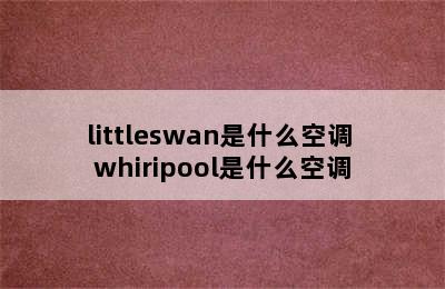 littleswan是什么空调 whiripool是什么空调